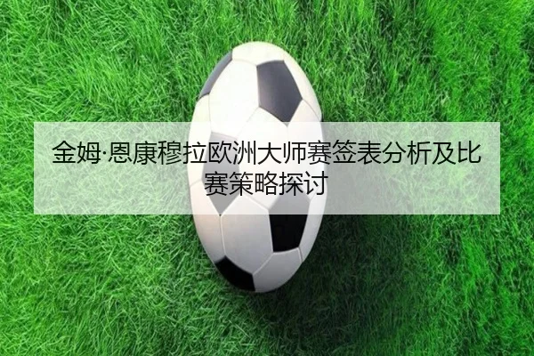 金姆·恩康穆拉欧洲大师赛签表分析及比赛策略探讨