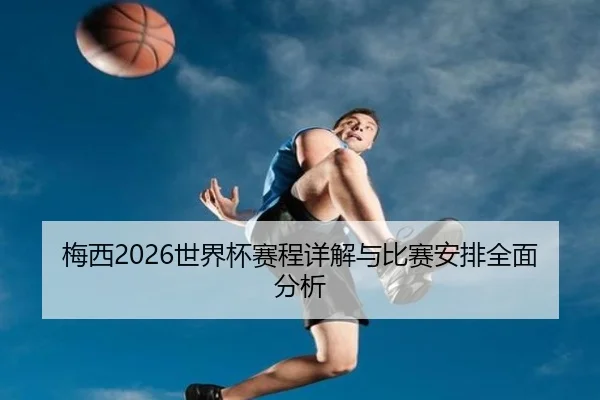 梅西2026世界杯赛程详解与比赛安排全面分析