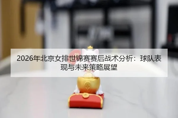 nian-bei-jing-nv-pai-shi-jin-sai-sai-hou-zhan-shu-fen-xi-qiu-dui-biao-xian-yu-wei-lai-ce-lve-zhan-wang-2-131.jpg
