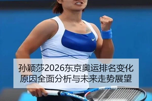孙颖莎2026东京奥运排名变化原因全面分析与未来走势展望